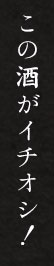 この酒がイチオシ！