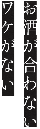 お酒が合わない ワケがない